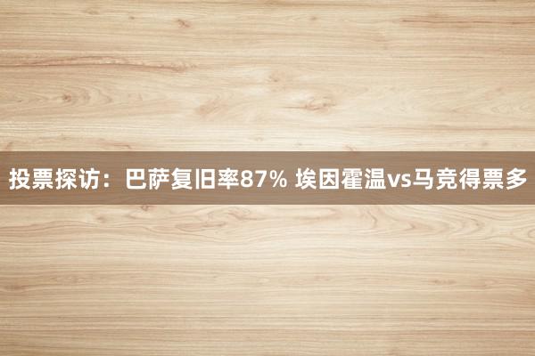 投票探访:巴萨复旧率87% 埃因霍温vs马竞得票多