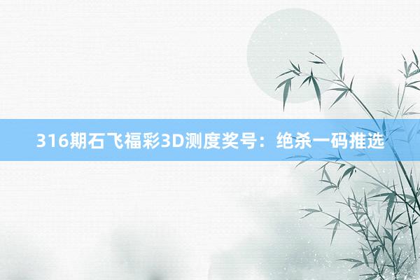 316期石飞福彩3D测度奖号：绝杀一码推选